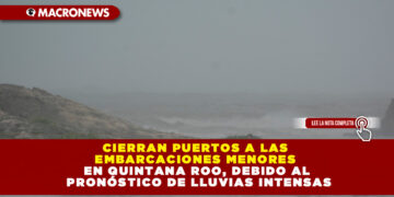 CIERRAN PUERTOS A LAS EMBARCACIONES MENORES EN QUINTANA ROO, DEBIDO AL PRONÓSTICO DE LLUVIAS INTENSAS