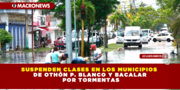 SUSPENDEN CLASES EN LOS MUNICIPIOS DE OTHÓN P. BLANCO Y BACALAR POR TORMENTAS