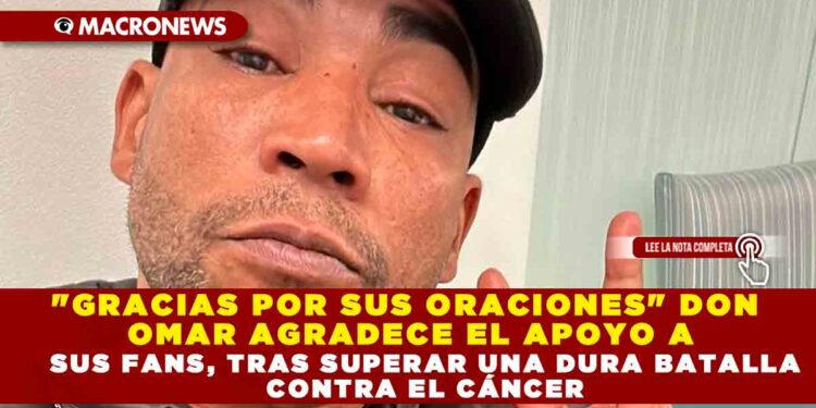 «GRACIAS POR SUS ORACIONES» DON OMAR AGRADECE EL APOYO A SUS FANS, TRAS SUPERAR UNA DURA BATALLA CONTRA EL CÁNCER