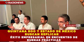 QUINTANA ROO Y ESTADO DE MÉXICO BUSCAN REPLICAR ÉXITO EMPRESARIAL EN ENCUENTRO DE BUENAS PRÁCTICAS