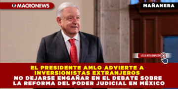 EL PRESIDENTE AMLO ADVIERTE A INVERSIONISTAS EXTRANJEROS NO DEJARSE ENGAÑAR EN EL DEBATE SOBRE LA REFORMA DEL PODER JUDICIAL EN MÉXICO