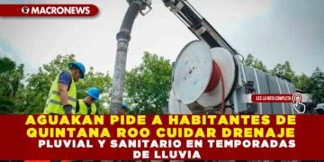 AGUAKAN PIDE A HABITANTES DE QUINTANA ROO CUIDAR DRENAJE PLUVIAL Y SANITARIO EN TEMPORADAS DE LLUVIA