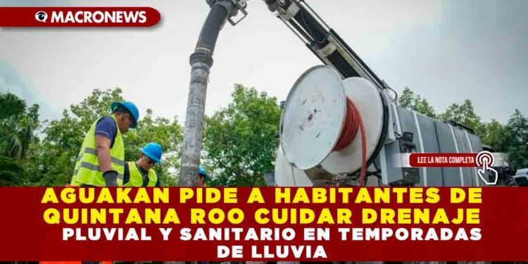 AGUAKAN PIDE A HABITANTES DE QUINTANA ROO CUIDAR DRENAJE PLUVIAL Y SANITARIO EN TEMPORADAS DE LLUVIA