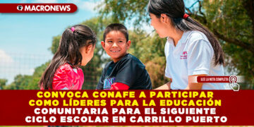 CONVOCA CONAFE A PARTICIPAR COMO LÍDERES PARA LA EDUCACIÓN COMUNITARIA PARA EL SIGUIENTE CICLO ESCOLAR EN CARRILLO PUERTO