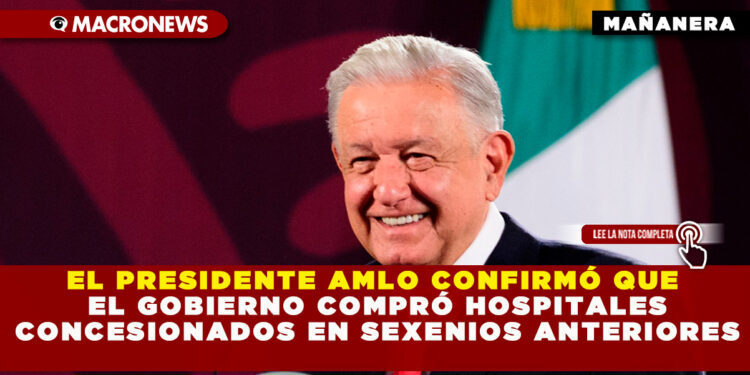 EL PRESIDENTE AMLO CONFIRMÓ QUE EL GOBIERNO COMPRÓ HOSPITALES CONCESIONADOS EN SEXENIOS ANTERIORES