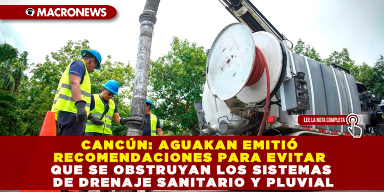 CANCÚN: AGUAKAN EMITIÓ RECOMENDACIONES PARA EVITAR QUE SE OBSTRUYAN LOS SISTEMAS DE DRENAJE SANITARIO Y PLUVIAL