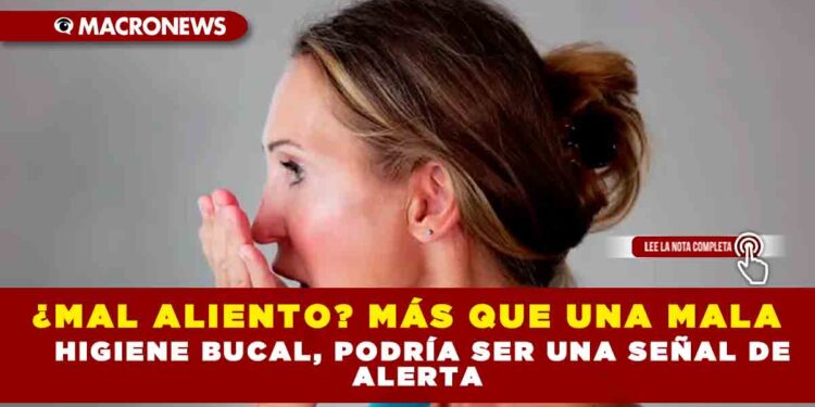 ¿MAL ALIENTO? MÁS QUE UNA MALA HIGIENE BUCAL, PODRÍA SER UNA SEÑAL DE ALERTA