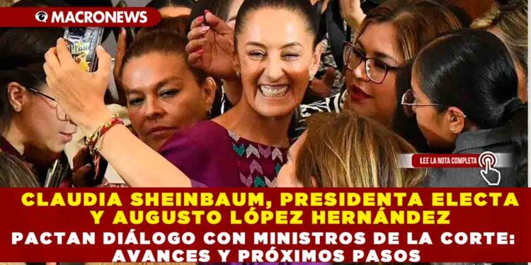 CLAUDIA SHEINBAUM, PRESIDENTA ELECTA Y AUGUSTO LÓPEZ HERNÁNDEZ PACTA DIALOGOS CON MINISTROS DE LA CORTE: AVANCES Y PRÓXIMOS PASOS