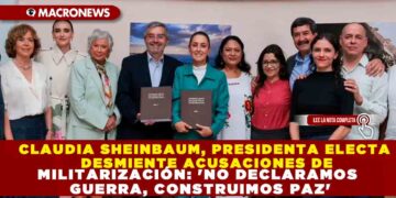 CLAUDIA SHEINBAUM, PRESIDENTA ELECTA DESMIENTE ACUSACIONES DE MILITARIZACIÓN: ‘NO DECLARAMOS GUERRA, CONSTRUIMOS PAZ’
