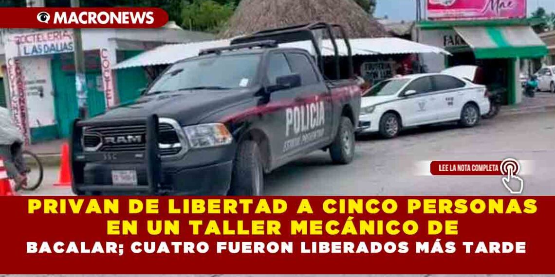 PRIVAN DE LIBERTAD A CINCO PERSONAS EN UN TALLER MECÁNICO DE BACALAR; CUATRO FUERON LIBERADOS MÁS TARDE