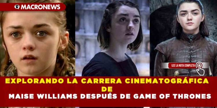 EXPLORANDO LA CARRERA CINEMATOGRÁFICA DE MAISE WILLIAMS DESPUÉS DE GAME OF THRONES