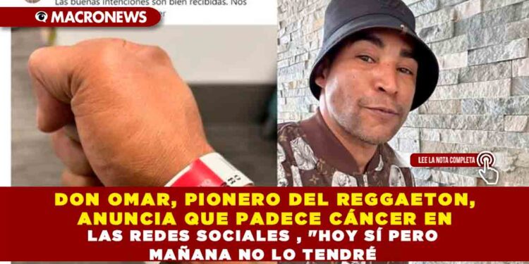 DON OMAR, PIONERO DEL REGGAETON ANUNCIA POR REDES SOCIALES QUE PADECE CÁNCER, «HOY SÍ PERO MAÑANA NO LO TENDRÉ» ASEGURA