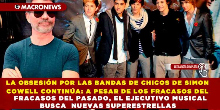 LA OBSESIÓN POR LAS BANDAS DE CHICOS DE SIMON COWELL CONTINÚA: A PESAR DE LOS FRACASOS DEL PASADO, EL EJECUTIVO MUSICAL BUSCA  NUEVAS SUPERESTRELLAS