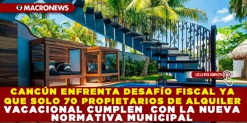 CANCÚN ENFRENTA DESAFÍO FISCAL YA QUE SOLO 70 PROPIETARIOS DE ALQUILER VACACIONAL CUMPLEN CON LA NUEVA NORMATIVA MUNICIPAL