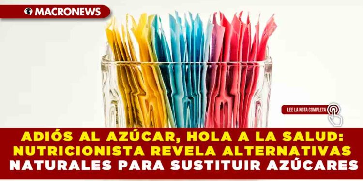 ADIÓS AL AZÚCAR, HOLA A LA SALUD: NUTRICIONISTA REVELA ALTERNATIVAS NATURALES PARA SUSTITUIR AZÚCARES