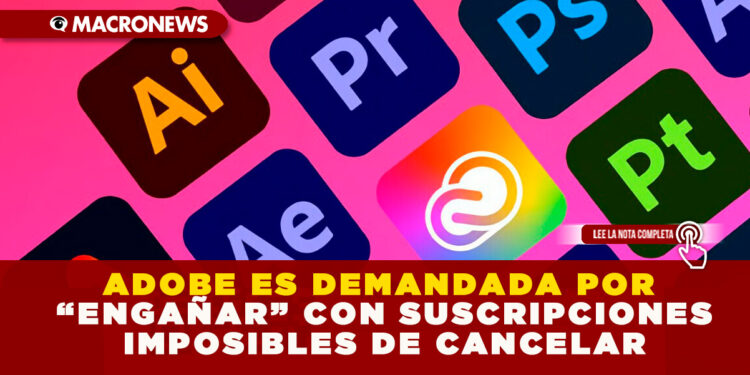 ADOBE ES DEMANDADA POR “ENGAÑAR” CON SUSCRIPCIONES IMPOSIBLES DE CANCELAR