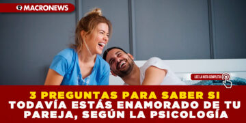 3 PREGUNTAS PARA SABER SI TODAVÍA ESTÁS ENAMORADO DE TU PAREJA, SEGÚN LA PSICOLOGÍA