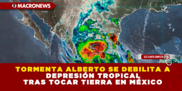 TORMENTA ALBERTO SE DEBILITA A DEPRESIÓN TROPICAL TRAS TOCAR TIERRA EN MÉXICO