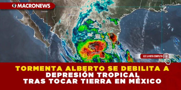 TORMENTA ALBERTO SE DEBILITA A DEPRESIÓN TROPICAL TRAS TOCAR TIERRA EN MÉXICO
