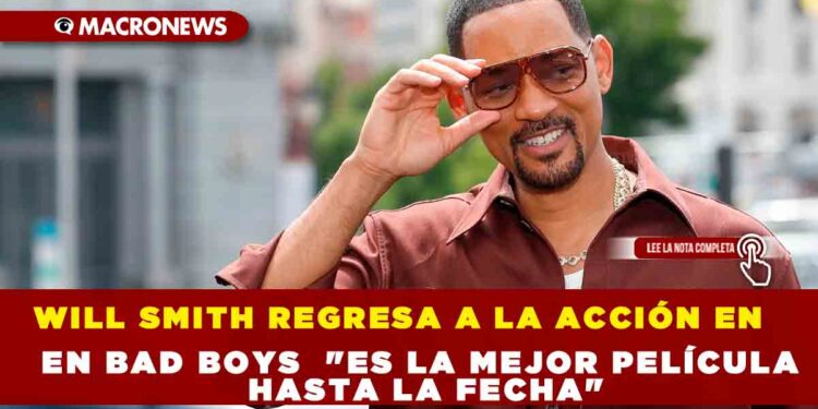 WILL SMITH REGRESA A LA ACCIÓN EN BAD BOYS  «ES LA MEJOR PELÍCULA HASTA LA FECHA»