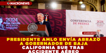 PRESIDENTE AMLO ENVÍA ABRAZO A GOBERNADOR DE BAJA CALIFORNIA SUR TRAS ACCIDENTE AÉREO