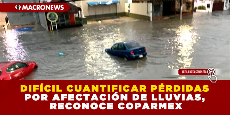 DIFÍCIL CUANTIFICAR PÉRDIDAS POR AFECTACIÓN DE LLUVIAS, RECONOCE COPARMEX