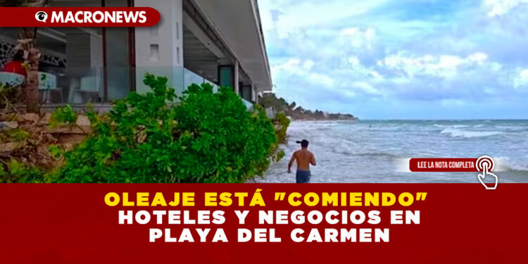 OLEAJE ESTÁ «COMIENDO» HOTELES Y NEGOCIOS EN PLAYA DEL CARMEN