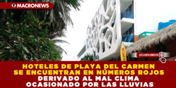 HOTELES DE PLAYA DEL CARMEN SE ENCUENTRAN EN NÚMEROS ROJOS DERIVADO AL MAL CLIMA OCASIONADO POR LAS LLUVIAS
