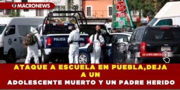 ATAQUE A ESCUELA EN PUEBLA,DEJA A UN ADOLESCENTE MUERTO Y UN PADRE HERIDO