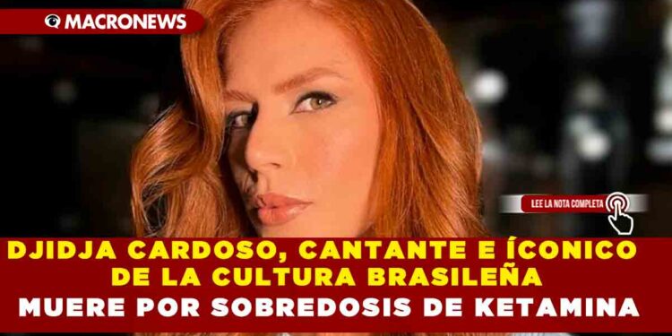 DJIDJA CARDOSO, CANTANTE E ÍCONICO DE LA CULTURA BRASILEÑA MUERE POR SOBREDOSIS DE KETAMINA