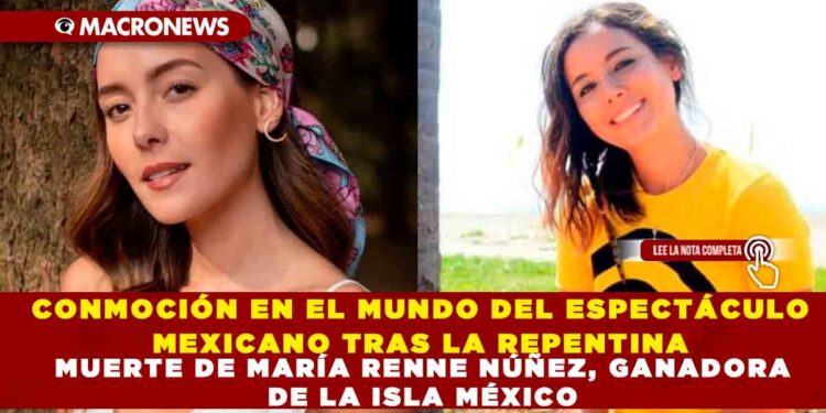 CONMOCIÓN EN EL MUNDO DEL ESPECTÁCULO MEXICANO TRAS LA REPENTINA MUERTE DE MARÍA RENNE NÚÑEZ, GANADORA DE LA ISLA MÉXICO  VER NOTA: