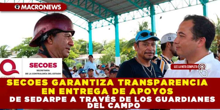 SECOES GARANTIZA TRANSPARENCIA EN ENTREGA DE APOYOS DE SEDARPE A TRAVÉS DE LOS GUARIANES DEL CAMPO