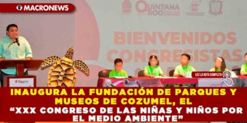 INAUGURA LA FUNDACIÓN DE PARQUES Y MUSEOS DE COZUMEL, EL “XXX CONGRESO DE LAS NIÑAS Y NIÑOS POR EL MEDIO AMBIENTE”