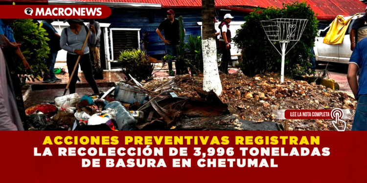 ACCIONES PREVENTIVAS REGISTRAN LA RECOLECCIÓN DE 3,996 TONELADAS DE BASURA EN CHETUMAL 