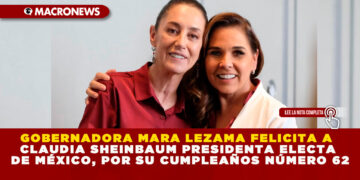 GOBERNADORA MARA LEZAMA FELICITA A CLAUDIA SHEINBAUM PRESIDENTA ELECTA DE MÉXICO, POR SU CUMPLEAÑOS NÚMERO 62