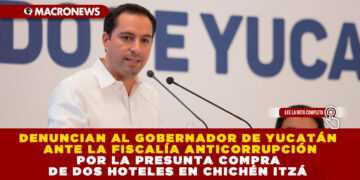 DENUNCIAN AL GOBERNADOR DE YUCATÁN ANTE LA FISCALÍA ANTICORRUPCIÓN POR LA PRESUNTA COMPRA DE DOS HOTELES EN CHICHÉN ITZÁ