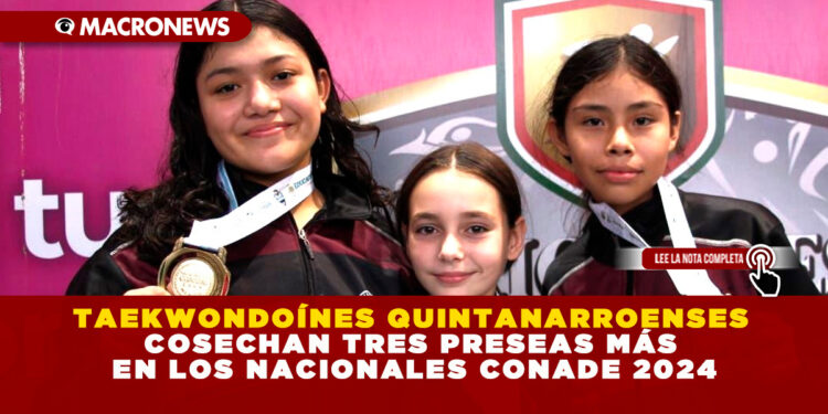 TAEKWONDOÍNES QUINTANARROENSES COSECHAN TRES PRESEAS MÁS EN LOS NACIONALES CONADE 2024
