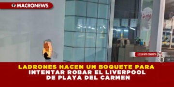 LADRONES HACEN UN BOQUETE PARA INTENTAR ROBAR EL LIVERPOOL DE PLAYA DEL CARMEN