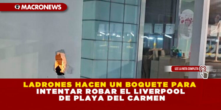 LADRONES HACEN UN BOQUETE PARA INTENTAR ROBAR EL LIVERPOOL DE PLAYA DEL CARMEN