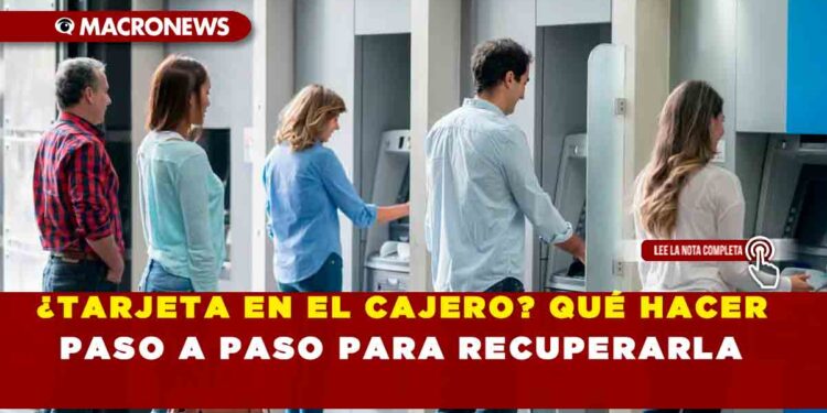 ¿TARJETA EN EL CAJERO? QUÉ HACER PASO A PASO PARA RECUPERARLA