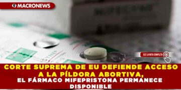 CORTE SUPREMA DE EU DEFIENDE ACCESO A LA PÍLDORA ABORTIVA, EL FÁRMACO MIFEPRISTONA PERMANECE DISPONIBLE