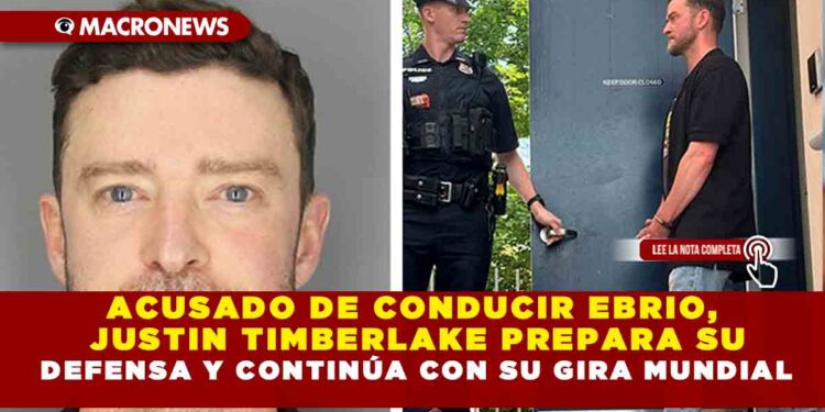 ACUSADO DE CONDUCIR EBRIO, JUSTIN TIMBERLAKE PREPARA SU DEFENSA Y CONTINÚA CON SU GIRA MUNDIAL