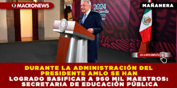 DURANTE LA ADMINISTRACIÓN DEL PRESIDENTE AMLO SE HAN LOGRADO BASIFICAR A 960 MIL MAESTROS: SECRETARIA DE EDUCACIÓN PÚBLICA