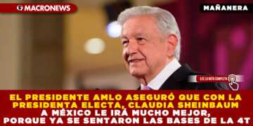 EL PRESIDENTE AMLO ASEGURÓ QUE CON LA PRESIDENTA ELECTA, CLAUDIA SHEINBAUM A MÉXICO LE IRÁ MUCHO MEJOR, PORQUE YA SE SENTARON LAS BASES DE LA 4T