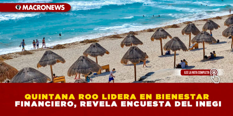 QUINTANA ROO LIDERA EN BIENESTAR FINANCIERO, REVELA ENCUESTA DEL INEGI