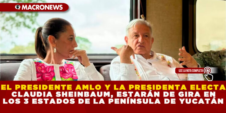 EL PRESIDENTE AMLO Y LA PRESIDENTA ELECTA CLAUDIA SHEINBAUM, ESTARÁN DE GIRA EN LOS 3 ESTADOS DE LA PENÍNSULA DE YUCATÁN