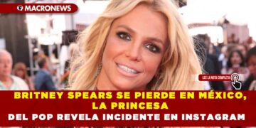 BRITNEY SPEARS SE PIERDE EN MÉXICO, LA PRINCESA DEL POP REVELA INCIDENTE EN INSTAGRAM