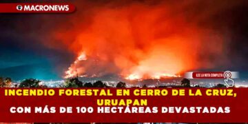 INCENDIO FORESTAL EN CERRO DE LA CRUZ, URUAPAN CON MÁS DE 100 HECTÁREAS DEVASTADAS