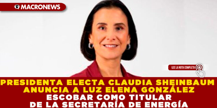 PRESIDENTA ELECTA CLAUDIA SHEINBAUM ANUNCIA A LUZ ELENA GONZÁLEZ ESCOBAR COMO TITULAR DE LA SECRETARÍA DE ENERGÍA