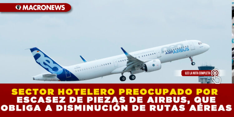 SECTOR HOTELERO PREOCUPADO POR ESCASEZ DE PIEZAS DE AIRBUS, QUE OBLIGA A DISMINUCIÓN DE RUTAS AÉREAS